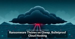 Ransomware Thrives on Cheap, Bulletproof Cloud Hosting
